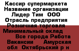 Кассир супермаркета › Название организации ­ Лидер Тим, ООО › Отрасль предприятия ­ Розничная торговля › Минимальный оклад ­ 25 000 - Все города Работа » Вакансии   . Амурская обл.,Октябрьский р-н